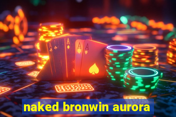 naked bronwin aurora